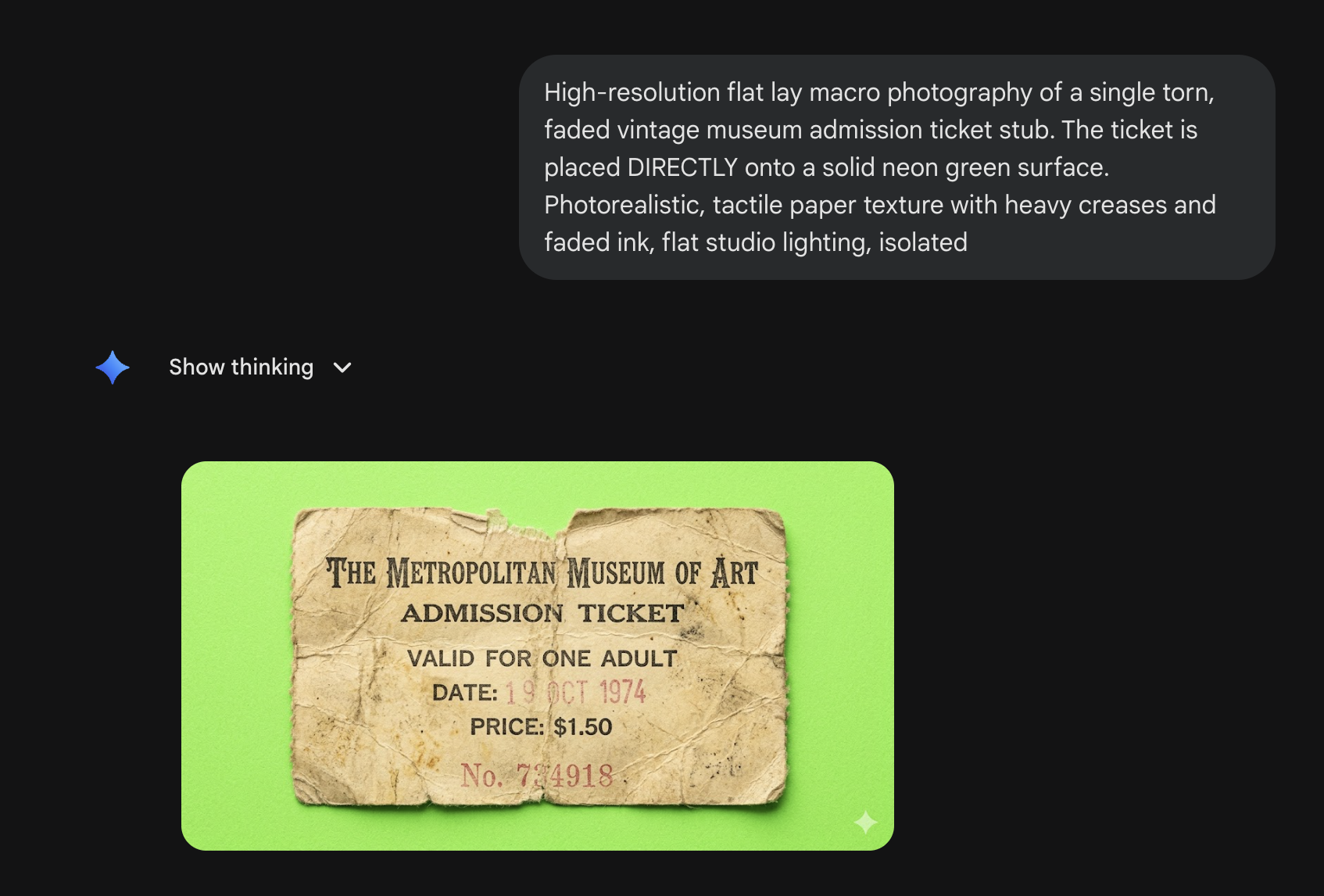 A Gemini chat on a dark background. The user message reads: High-resolution flat lay macro photography of a single torn, faded vintage museum admission ticket stub. The ticket is placed DIRECTLY onto a solid neon green surface. Photorealistic, tactile paper texture with heavy creases and faded ink, flat studio lighting, isolated. Below is a collapsed Show thinking dropdown, followed by a generated image showing a torn cream-and-tan museum ticket stub printed with The Metropolitan Museum of Art, ADMISSION TICKET, VALID FOR ONE ADULT, DATE 17 OCT 1974, PRICE $1.50, and a ticket number, rendered on a vivid neon green chroma background.
